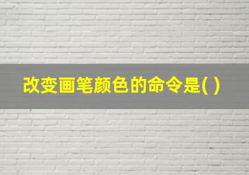 改变画笔颜色的命令是( )